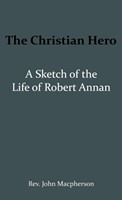The Christian Hero: A Sketch of the Life of Robert Annan (Paperback)